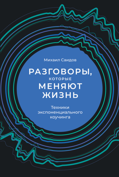 Разговоры, которые меняют жизнь. Техники экспоненциального коучинга — Михаил Саидов