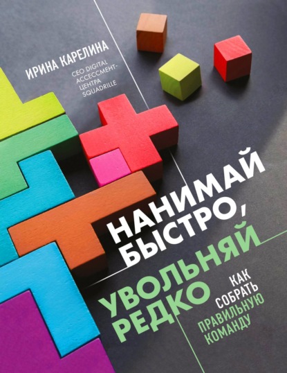 Нанимай быстро, увольняй редко. Как собрать правильную команду - Ирина Карелина