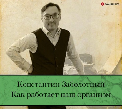 Как работает наш организм: быть здоровым и счастливым - Константин Заболотный