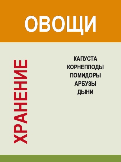 Хранение. Овощи. Капуста, корнеплоды, помидоры, арбузы, дыни - И. Е. Гусев