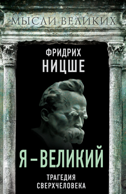 Я – великий. Трагедия сверхчеловека — Фридрих Вильгельм Ницше