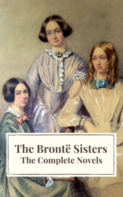 The Bront? Sisters: The Complete Novels — Эмили Бронте