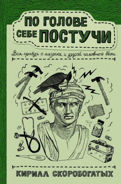 По голове себе постучи. Вся правда о мигрени и другой головной боли — Кирилл Скоробогатых