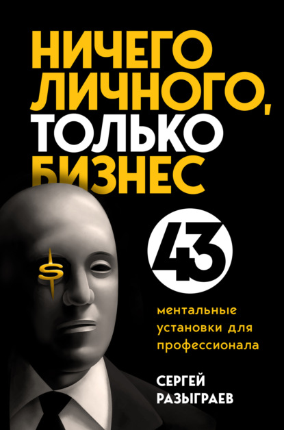 Ничего личного, только бизнес. 43 ментальные установки для профессионала — Сергей Разыграев