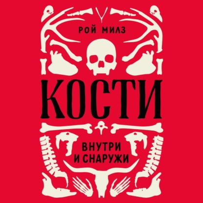 Кости: внутри и снаружи - Рой Милз