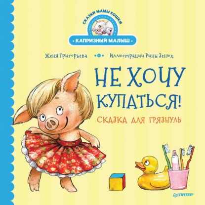 Не хочу купаться! Сказка для грязнуль - Женя Григорьева