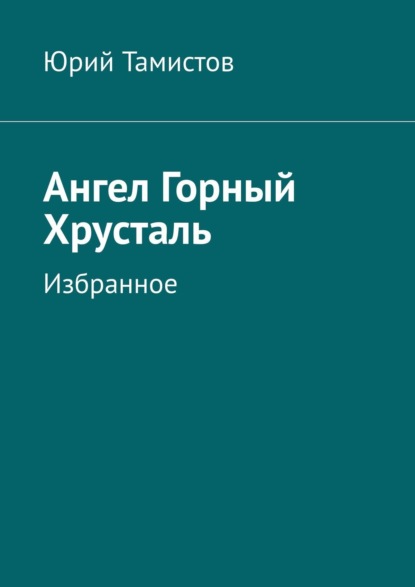 Ангел Горный Хрусталь. Избранное — Юрий Тамистов