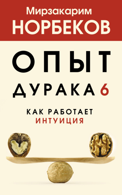 Опыт дурака 6. Как работает интуиция - Мирзакарим Норбеков