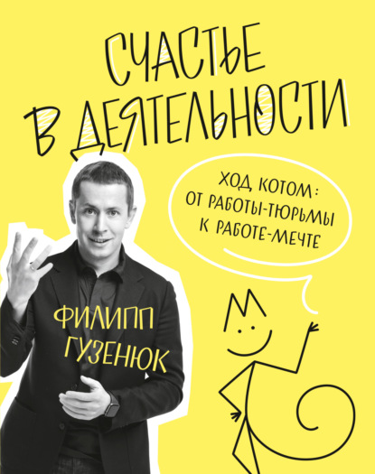 Счастье в деятельности. Ход котом: от работы-тюрьмы к работе-мечте - Филипп Гузенюк