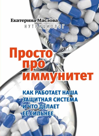 Просто про иммунитет. Как работает наша защитная система и что делает ее сильнее — Екатерина Маслова