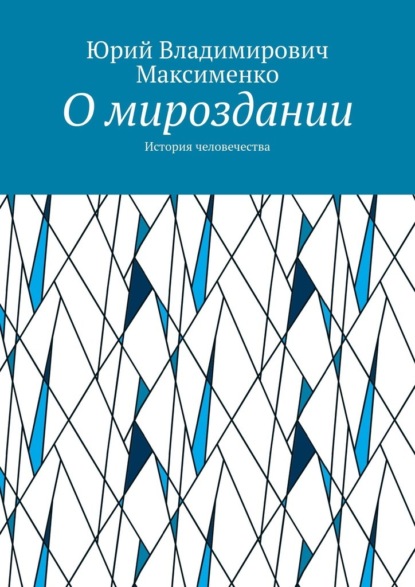 О мироздании. История человечества - Юрий Владимирович Максименко