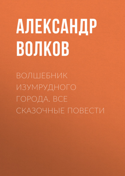 Волшебник Изумрудного города. Все сказочные повести — Александр Волков