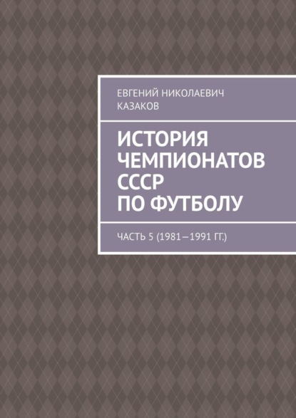 История чемпионатов СССР по футболу. Часть 5 (1981—1991 гг.) — Евгений Николаевич Казаков