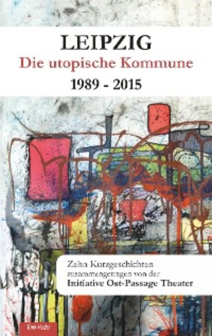 Leipzig - Die utopische Kommune 1989 – 2015 — Группа авторов