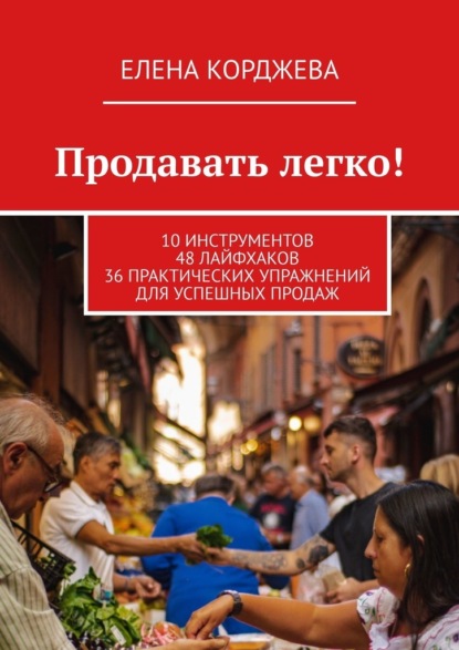 Продавать легко! 10 инструментов 48 лайфхаков 36 практических упражнений для успешных продаж — Елена Корджева