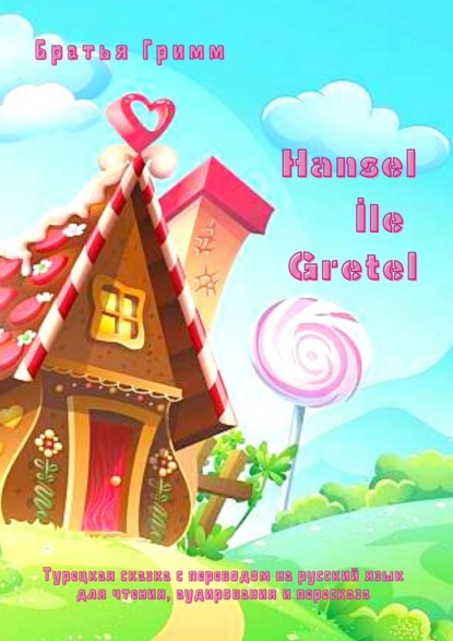 Hansel İle Gretel. Турецкая сказка с переводом на русский язык для чтения, аудирования и пересказа — Братья Гримм