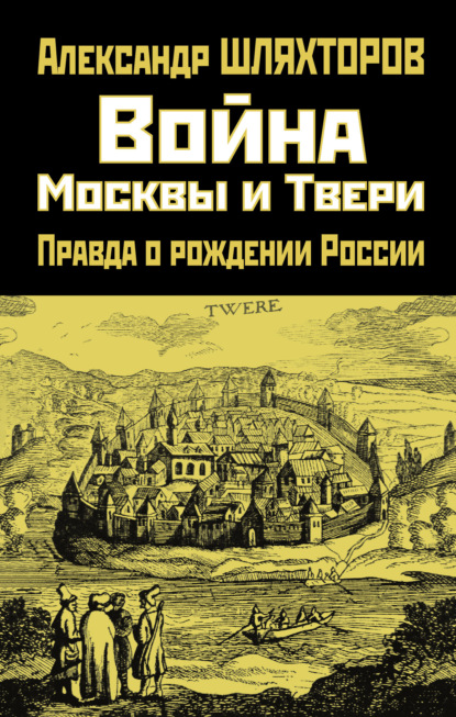 Война Москвы и Твери. Правда о рождении России — Алексей Шляхторов