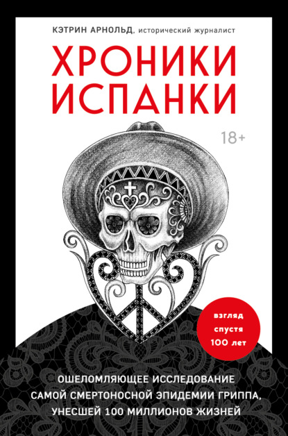 Хроники испанки. Ошеломляющее исследование самой смертоносной эпидемии гриппа, унесшей 100 миллионов жизней - Кэтрин Арнольд