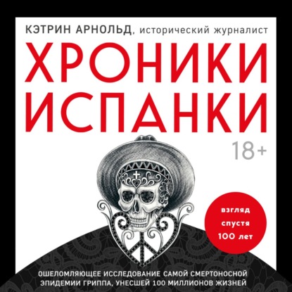 Хроники испанки. Ошеломляющее исследование самой смертоносной эпидемии гриппа, унесшей 100 миллионов жизней — Кэтрин Арнольд