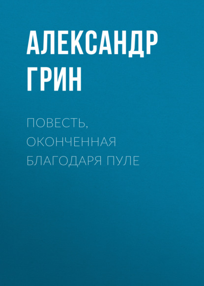 Повесть, оконченная благодаря пуле - Александр Грин