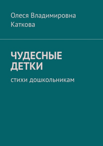 ЧУДЕСНЫЕ ДЕТКИ. Стихи дошкольникам — Олеся Владимировна Каткова