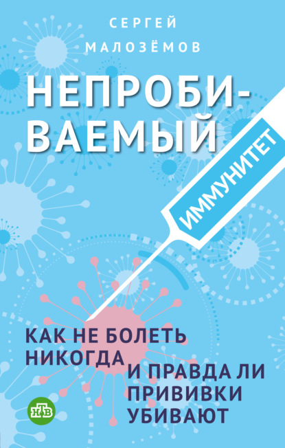 Непробиваемый иммунитет. Как не болеть никогда, и правда ли прививки убивают — Сергей Малозёмов