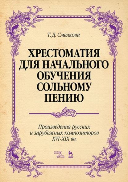 Хрестоматия для начального обучения сольному пению. Произведения русских и зарубежных композиторов XVI–XIX вв. — Т. Д. Смелкова