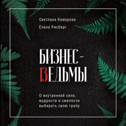 Бизнес-ведьмы. О внутренней силе, мудрости и смелости выбирать свою тропу — Светлана Комарова