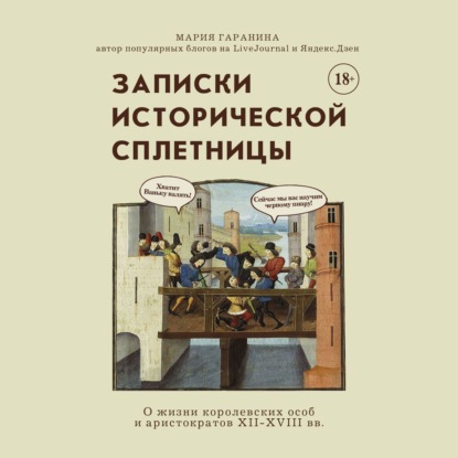 Записки исторической сплетницы. О жизни королевских особ и аристократов XII-XVIII вв. — Мария Гаранина