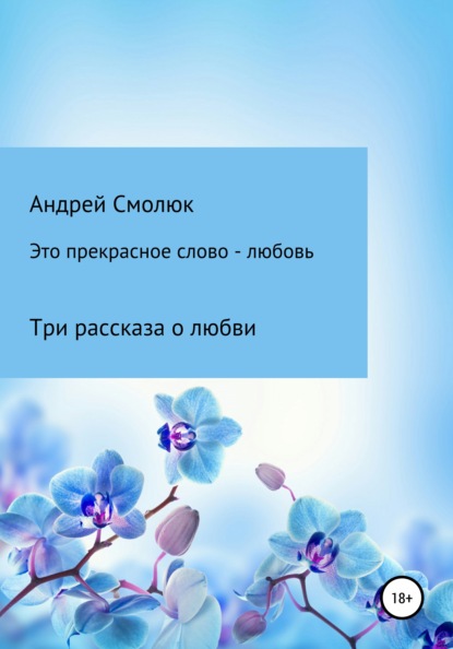 Это прекрасное слово – любовь. Три рассказа о любви — Андрей Леонидович Смолюк