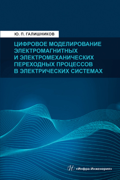 Цифровое моделирование электромагнитных и электромеханических переходных процессов в электрических системах - Юрий Петрович Галишников