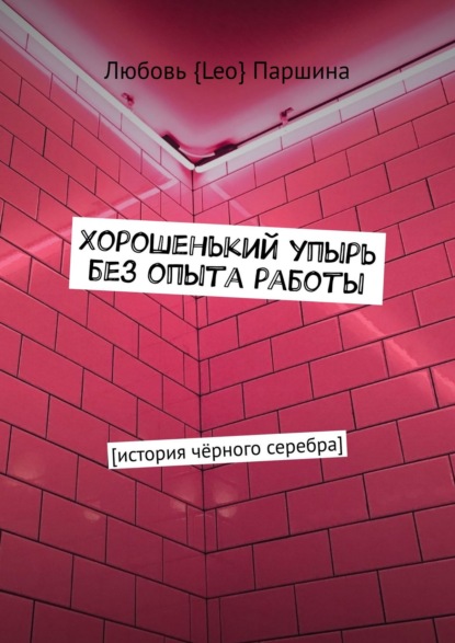 Хорошенький упырь без опыта работы. История чёрного серебра — Любовь {Leo} Паршина