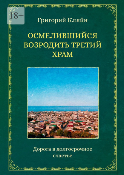 Осмелившийся возродить Третий Храм. Дорога в долгосрочное счастье — Григорий Кляйн