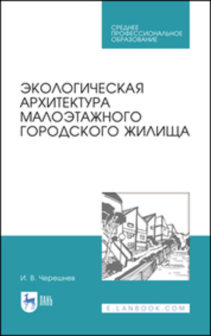 Экологическая архитектура малоэтажного городского жилища. Учебное пособие для СПО — И. В. Черешнев