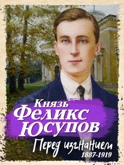 Перед изгнанием. 1887-1919 - Феликс Юсупов