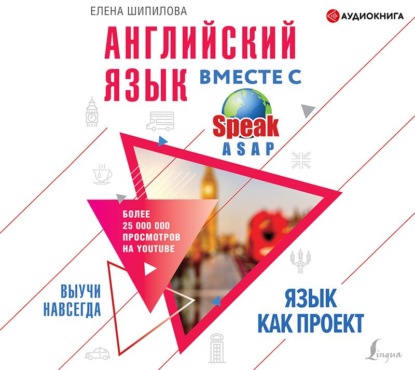 Английский язык вместе с SpeakASAP. Выучи навсегда. Язык как проект - Елена Шипилова