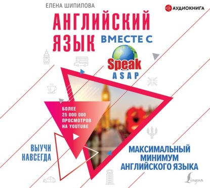 Английский язык вместе с SpeakASAP. Выучи навсегда. Максимальный минимум английского языка - Елена Шипилова