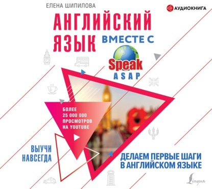 Английский язык вместе с SpeakASAP. Выучи навсегда. Делаем первые шаги в английском языке — Елена Шипилова