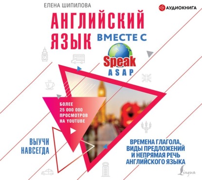 Английский язык вместе с SpeakASAP. Выучи навсегда. Времена глагола, виды предложений и непрямая речь английского языка — Елена Шипилова