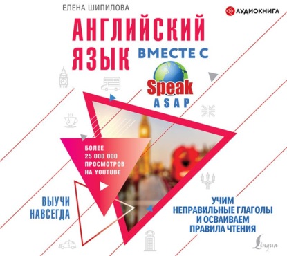 Английский язык вместе с SpeakASAP. Выучи навсегда. Учим неправильные глаголы и осваиваем правила чтения - Елена Шипилова