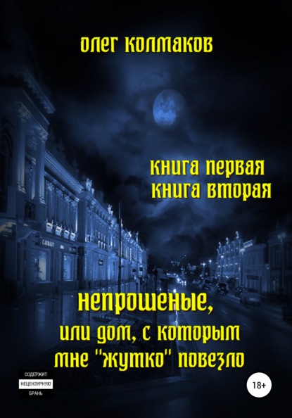 Непрошеные, или Дом, с которым мне «жутко» повезло. Книга первая и вторая — Олег Колмаков