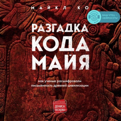 Разгадка кода майя: как ученые расшифровали письменность древней цивилизации - Майкл Ко