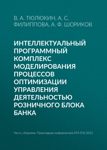 Интеллектуальный программный комплекс моделирования процессов оптимизации управления деятельностью Розничного блока банка — А. Ф. Шориков