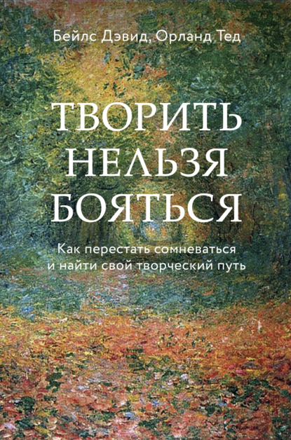 Творить нельзя бояться. Как перестать сомневаться и найти свой творческий путь — Дэвид Бейлс