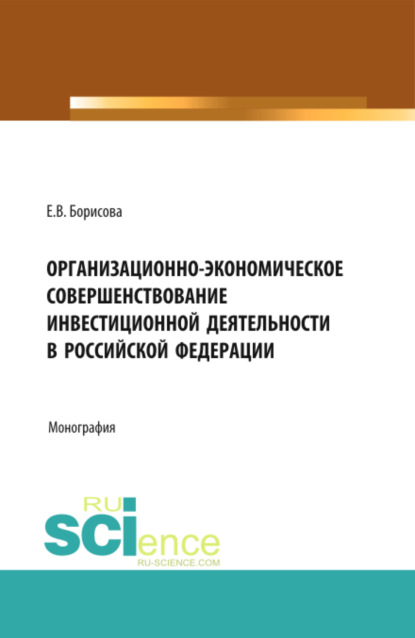 Организационно-экономическое совершенствование инвестиционной деятельности в Российской Федерации. (Бакалавриат). Монография. - Екатерина Владимировна Борисова