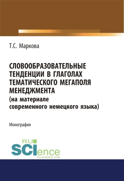 Словообразовательные тенденции в глаголах тематического мегаполя менеджмента (на материале современного немецкого языка). (Аспирантура). Монография. — Татьяна Сергеевна Маркова