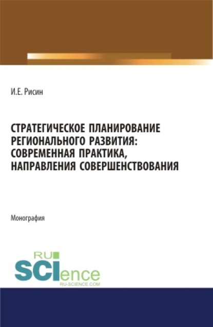 Стратегическое планирование регионального развития: современная практика, направления совершенствования. (Магистратура). Монография. — Игорь Ефимович Рисин