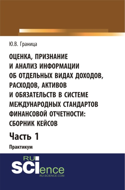 Оценка признание и анализ информации об отдельных видах доходов, расходов, активов и обязательств в системе международных стандартов финансовой отчетности: сборник кейсов (часть 1). (Бакалавриат, Специалитет). Учебное пособие. - Юлия Валентиновна Граница