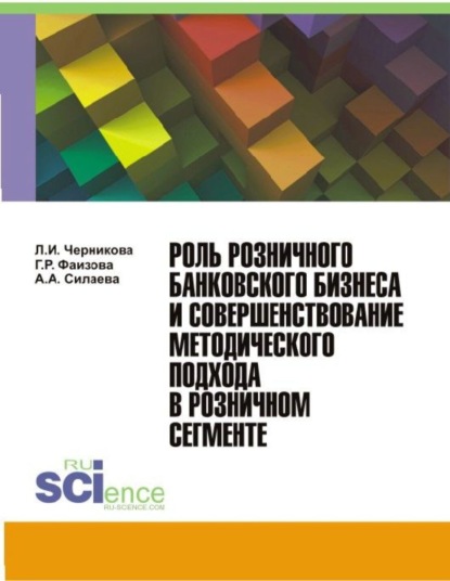 Роль розничного банковского бизнеса и совершенствование методического подхода в розничном сегменте. (Бакалавриат, Магистратура). Монография. - Людмила Ивановна Черникова