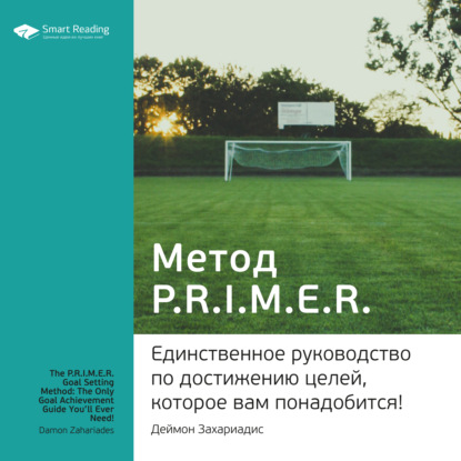 Ключевые идеи книги: Метод PRIMER. Единственное руководство по достижению целей, которое вам понадобится! Деймон Захариадис - Ольга Ганкова